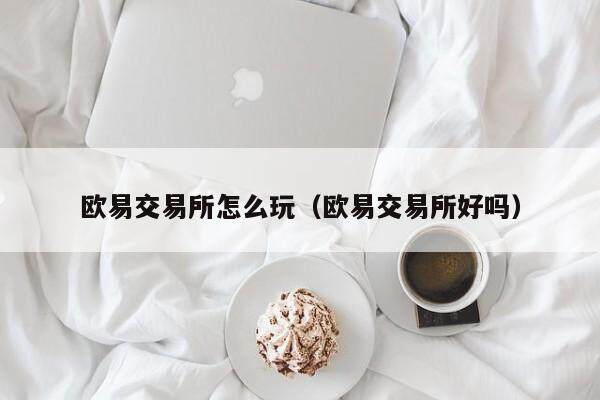 欧易交易所怎么玩（欧易交易所好吗）-第1张图片-比特派