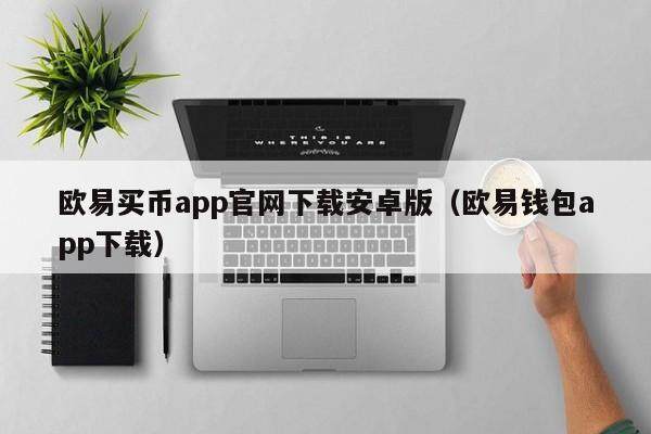 欧易买币app官网下载安卓版（欧易钱包app下载）-第1张图片-比特派