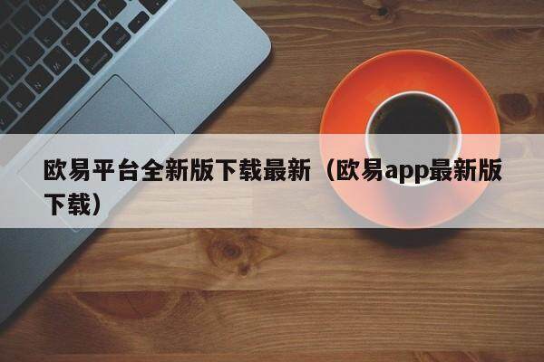 欧易平台全新版下载最新（欧易app最新版下载）-第1张图片-比特派