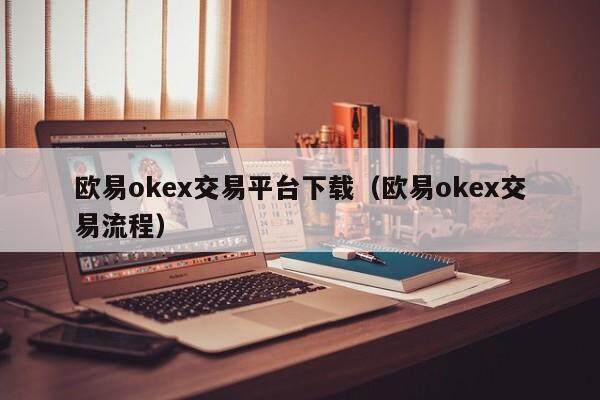 欧易okex交易平台下载（欧易okex交易流程）-第1张图片-比特派