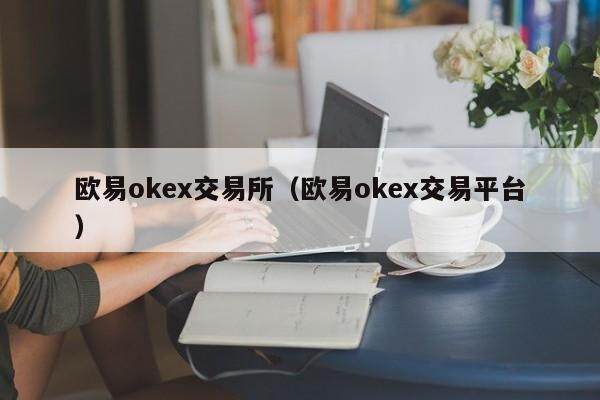 欧易okex交易所（欧易okex交易平台）-第1张图片-比特派