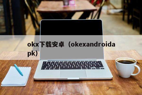 okx下载安卓（okexandroidapk）-第1张图片-比特派