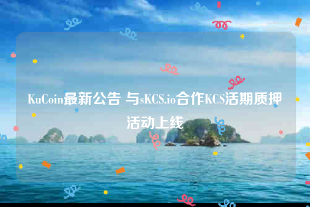 KuCoin最新公告 与sKCS.io合作KCS活期质押活动上线-第1张图片-币安下载