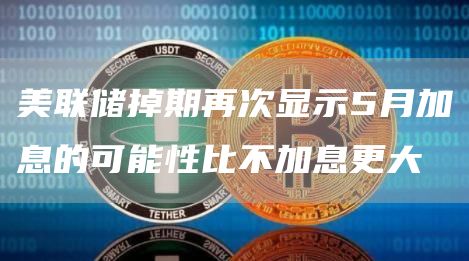 美联储掉期再次显示5月加息的可能性比不加息更大1