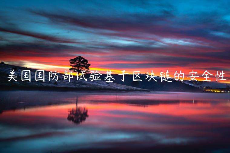 美国国防部试验基于区块链的安全性-第1张图片-欧易下载