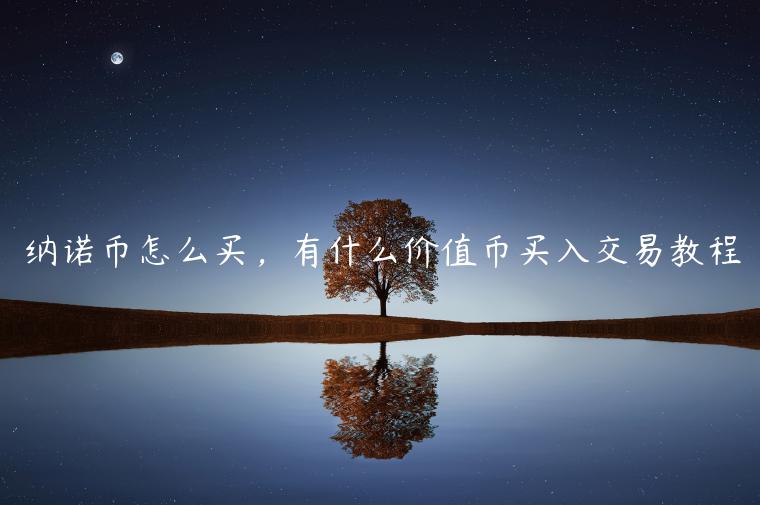 纳诺币怎么买，有什么价值币买入交易教程-第1张图片-欧易下载