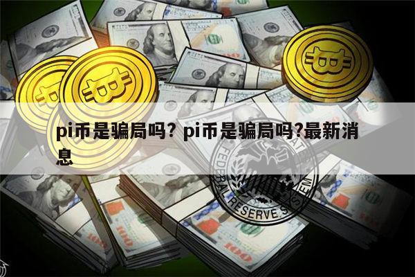 pi币是不是骗局 pi币是真的吗-第1张图片-欧易下载