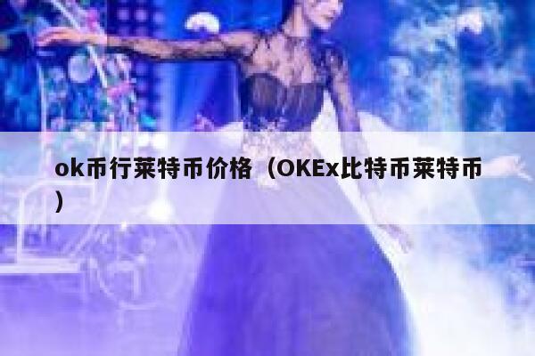 ok币行莱特币价格（OK比特币莱特币）-第1张图片-欧易下载