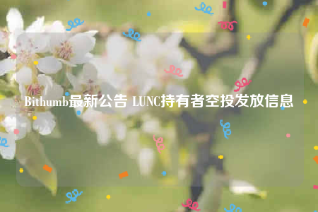 Bithumb最新公告 LUNC持有者空投发放信息-第1张图片-币安下载