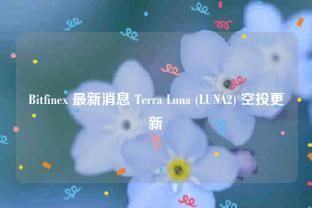 Bitfinex 最新消息 Terra Luna (LUNA2) 空投更新-第1张图片-币安下载