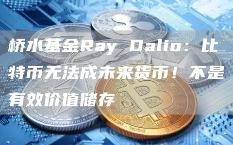 桥水基金Ray Dalio:比特币无法成未来货币!不是有效价值储存-第1张图片-币安下载 桥水基金Ray Dalio:比特币无法成未来货币!不是有效价值储存-第1张图片-币安下载