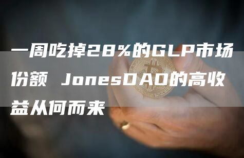 一周吃掉28%的GLP市场份额 JonesDAO的高收益从何而来-第1张图片-币安下载