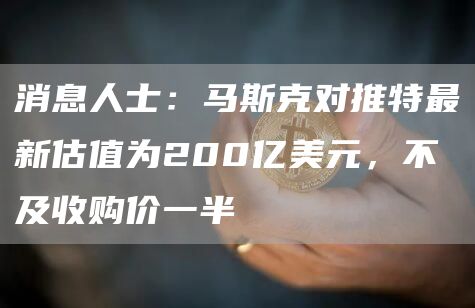 消息人士：马斯克对推特最新估值为200亿美元，不及收购价一半-第1张图片-币安下载