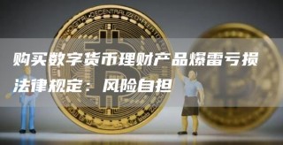 购买数字货币理财产品爆雷亏损 法律规定：风险自担