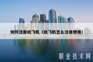 如何注册纸飞机（纸飞机怎么注册使用