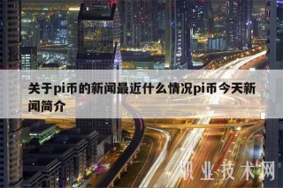 关于pi币的新闻最近什么情况pi币今天新闻简介