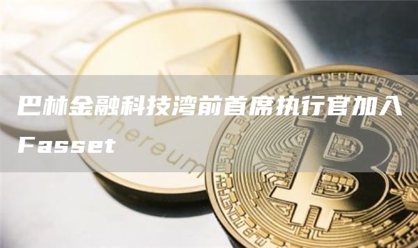 巴林金融科技湾前首席执行官加入Fasset-第1张图片-币安下载