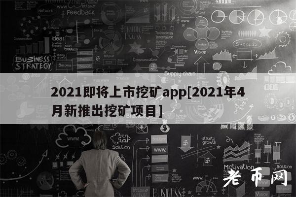 2021即将上市挖矿app[2021年4月新推出挖矿项目]-第1张图片-币安下载