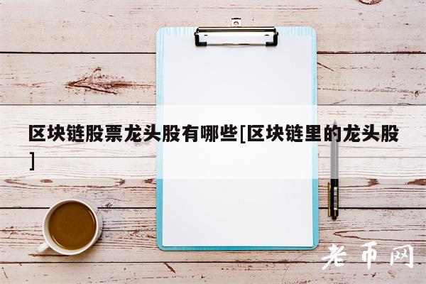 区块链股票龙头股有哪些[区块链里的龙头股]-第1张图片-币安下载