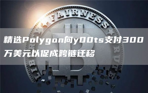 精选Polygon向y00ts支付300万美元以促成跨链迁移-第1张图片-币安下载