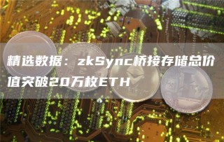 精选数据：zkSync桥接存储总价值突破20万枚ETH