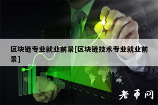 区块链专业就业前景[区块链技术专业就业前景]