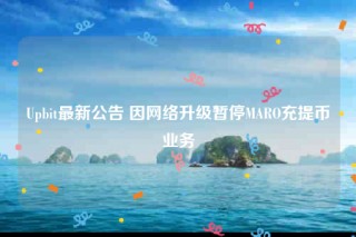 Upbit最新公告 因网络升级暂停MARO充提币业务