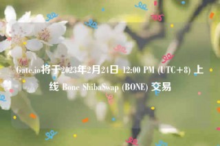 Gate.io将于2023年2月24日 12:00 PM  _ UTC+8 上线 Bone ShibaSwap  _ BONE 交易