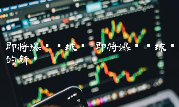 即将爆发环球币的新闻-第1张图片-币安下载