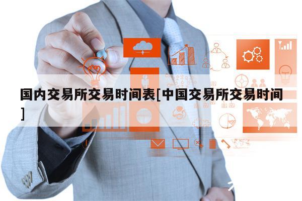 国内交易所交易时间表[中国交易所交易时间]-第1张图片-币安下载