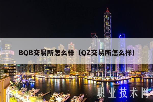 BQB交易平台怎么样（QZ交易平台怎么样-第1张图片-币安下载