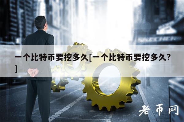 一个比特币要挖多久[一个比特币要挖多久？]-第1张图片-币安下载