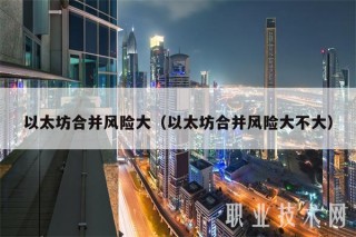 以太坊合并风险大（以太坊合并风险大不大