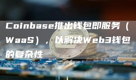 Coinbas推出钱包即服务(WaaS),以解决Wb3钱包的复杂性-第1张图片-币安下载 Coinbas推出钱包即服务(WaaS),以解决Wb3钱包的复杂性-第1张图片-币安下载