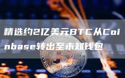 精选约2亿美元BTC从Coinbas转出至未知钱包-第1张图片-币安下载