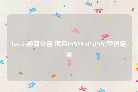 Gate.io最新公告 项目PAWSWAP (PAW)空投结果-第1张图片-币安下载