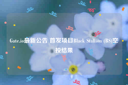 Gate.io最新公告 首发项目Black Stallion (BS)空投结果-第1张图片-币安下载