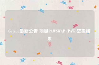 Gate.io最新公告 项目PAWSWAP  _ PAW空投结果