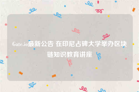 Gate.io最新公告 在印尼占碑大学举办区块链知识教育讲座-第1张图片-币安下载