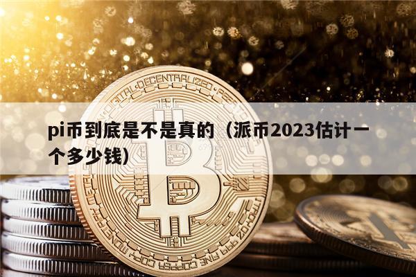 pi币到底是不是真的(派币2023估计一个多少钱)-第1张图片-币安下载 pi币到底是不是真的(派币2023估计一个多少钱)-第1张图片-币安下载