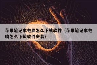 苹果笔记本电脑怎么下载软件（苹果笔记本电脑怎么下载软件安装）