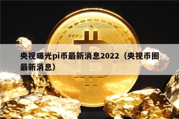 央视曝光pi币最新消息2022（央视币圈最新消息）-第1张图片-币安下载