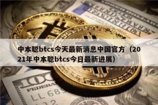 中本聪btcs今天最新消息中国官方（2021年中本聪btcs今日最新进展）