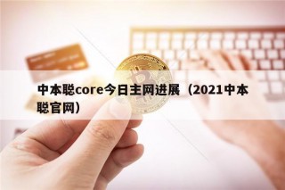中本聪core今日主网进展（2021中本聪官网）
