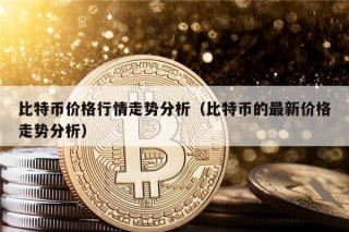 比特币价格行情走势分析（比特币的最新价格走势分析）