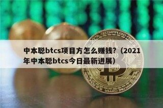 中本聪btcs项目方怎么赚钱?（2021年中本聪btcs今日最新进展）