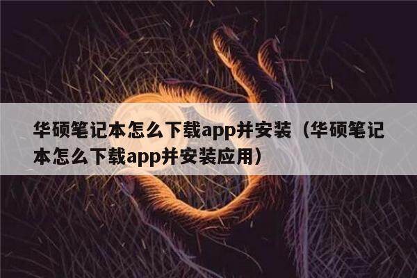 华硕笔记本怎么下载app并安装（华硕笔记本怎么下载app并安装应用）-第1张图片-币安下载