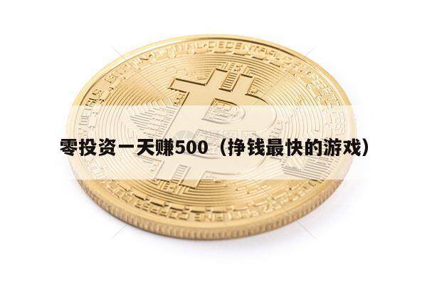 零投资一天赚500（挣钱最快的游戏）-第1张图片-币安下载