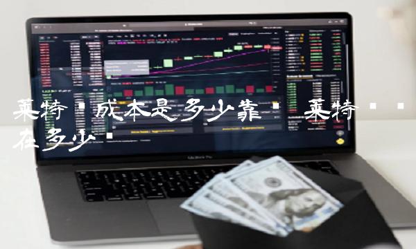 莱特币成本是多少靠谱-第1张图片-币安下载