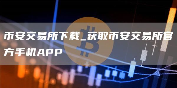 binance交易所下载_获取binance交易所官方手机APP
